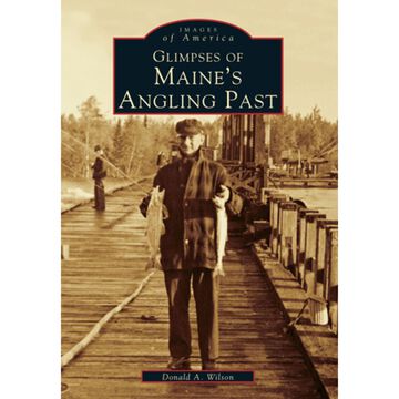 Images of America: Glimpses of Maines Angling Past by Donald A. Wilson