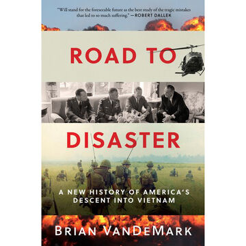 Road to Disaster: A New History of Americas Descent Into Vietnam by Brian VanDeMark