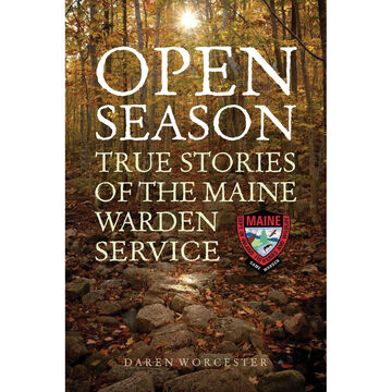 Open Season: True Stories of the Maine Warden Service by Daren Worcester