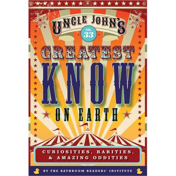 Uncle Johns No. 33 Greatest Know on Earth Bathroom Reader: Curiosities, Rarities & Amazing Oddities by Bathroom Readers Institute