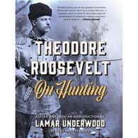 Theodore Roosevelt on Hunting, Revised and Expanded by Lamar Underwood