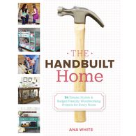 The Handbuilt Home: 34 Simple, Stylish & Budget-Friendly Woodworking Projects for Every Room by Ana White