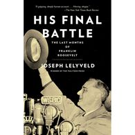 His Final Battle: The Last Months of Franklin Roosevelt by Joseph Lelyveld