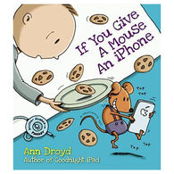 If You Give a Mouse an iPhone: A Cautionary Tail by Ann Droyd