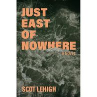 Just East of Nowhere: A Novel by Scot Lehigh