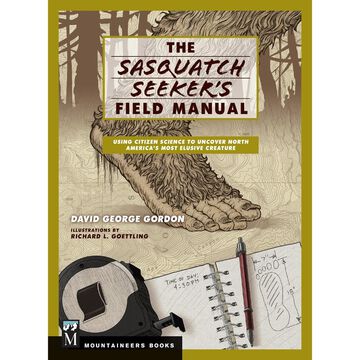 The Sasquatch Seekers Field Manual: Using Citizen Science to Uncover North Americas Most Elusive Creature by David George Gordon