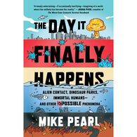 The Day It Finally Happens: Alien Contact, Dinosaur Parks, Immortal Humans - And Other Possible Phenomena by Mike Pearl
