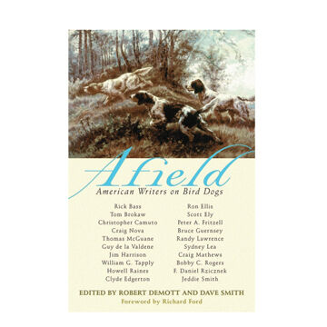 Afield: American Writers on Bird Dogs by Robert DeMott & Dave Smith